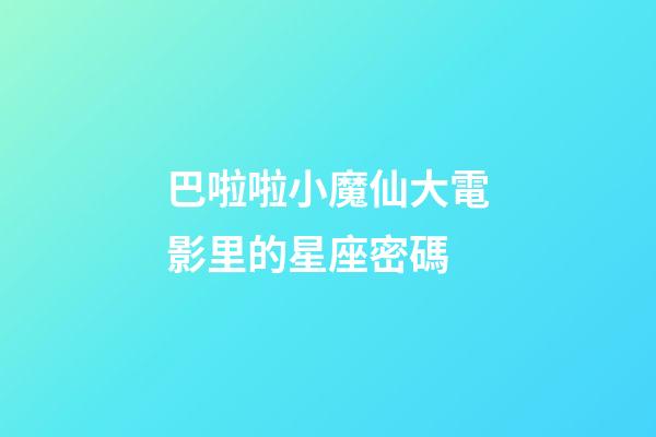 巴啦啦小魔仙大電影里的星座密碼