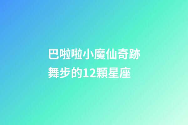 巴啦啦小魔仙奇跡舞步的12顆星座-第1張-星座運勢-玄機派