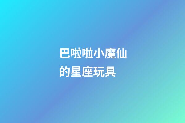 巴啦啦小魔仙的星座玩具-第1張-星座運勢-玄機派