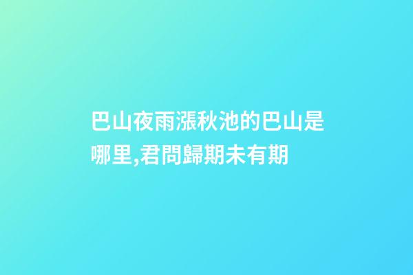 巴山夜雨漲秋池的巴山是哪里,君問歸期未有期-第1張-觀點(diǎn)-玄機(jī)派