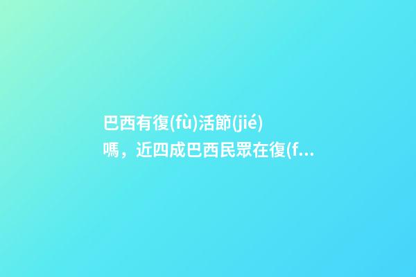 巴西有復(fù)活節(jié)嗎，近四成巴西民眾在復(fù)活節(jié)謹(jǐn)慎消費(fèi)-第1張-觀點(diǎn)-玄機(jī)派