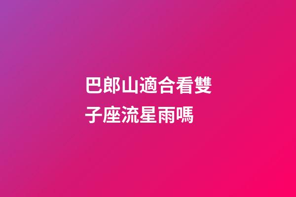 巴郎山適合看雙子座流星雨嗎