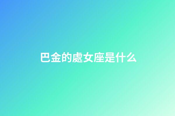 巴金的處女座是什么-第1張-星座運(yùn)勢-玄機(jī)派