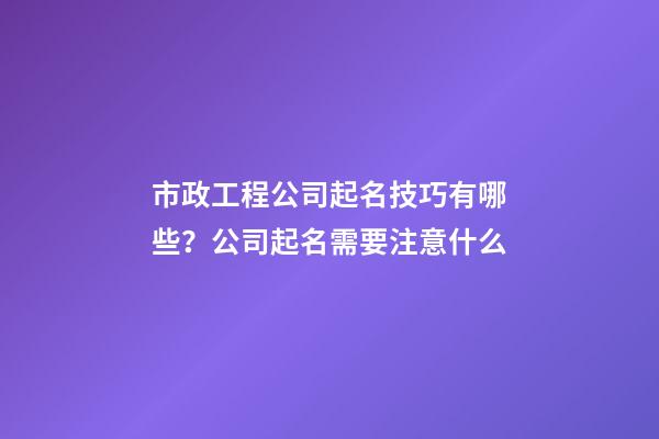 市政工程公司起名技巧有哪些？公司起名需要注意什么-第1張-公司起名-玄機派