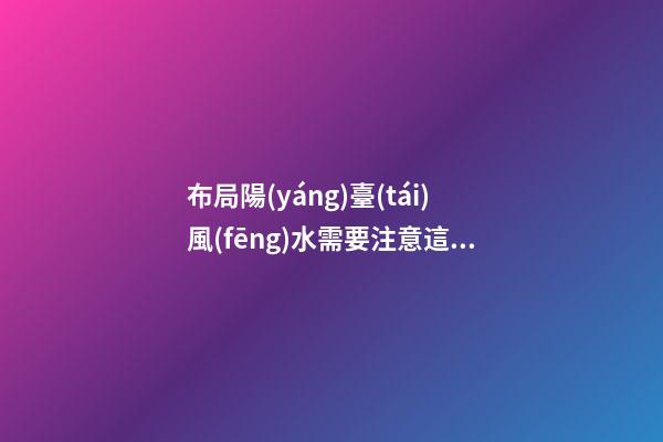 布局陽(yáng)臺(tái)風(fēng)水需要注意這三大問(wèn)題