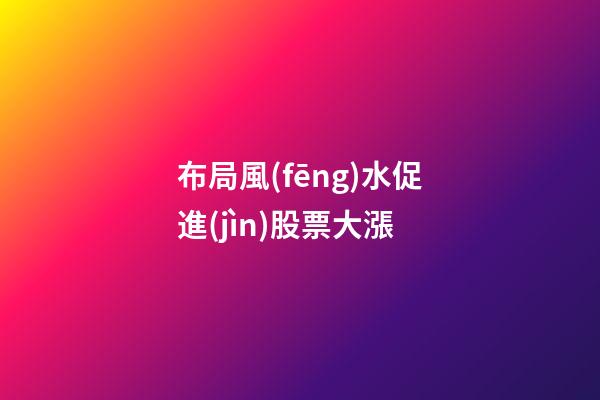 布局風(fēng)水促進(jìn)股票大漲