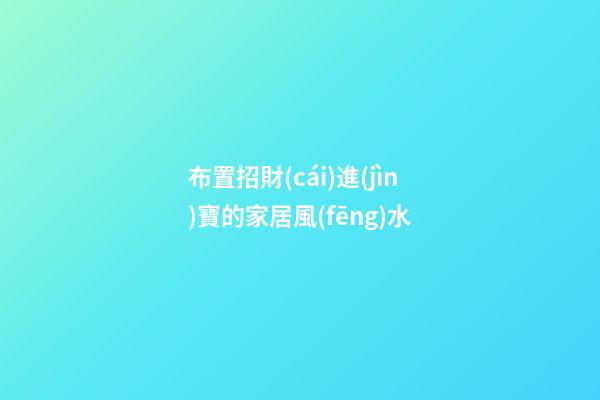 布置招財(cái)進(jìn)寶的家居風(fēng)水