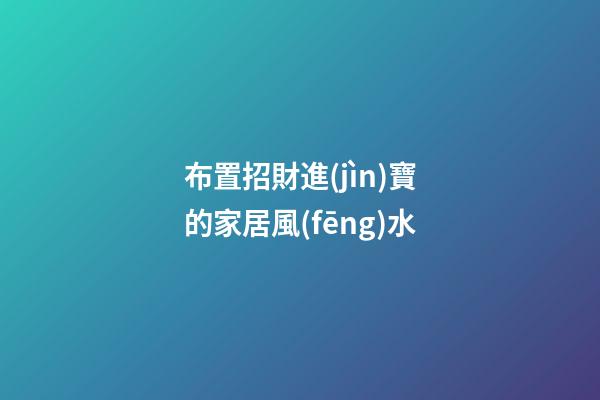 布置招財進(jìn)寶的家居風(fēng)水