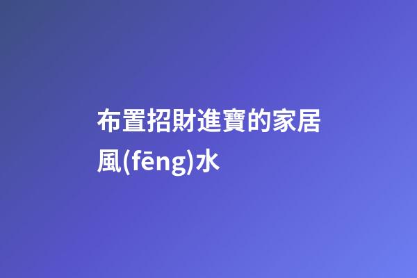 布置招財進寶的家居風(fēng)水