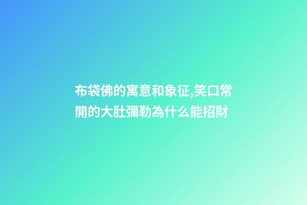 布袋佛的寓意和象征,笑口常開的大肚彌勒為什么能招財-第1張-觀點-玄機派