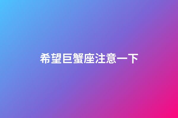 希望巨蟹座注意一下-第1張-星座運勢-玄機派