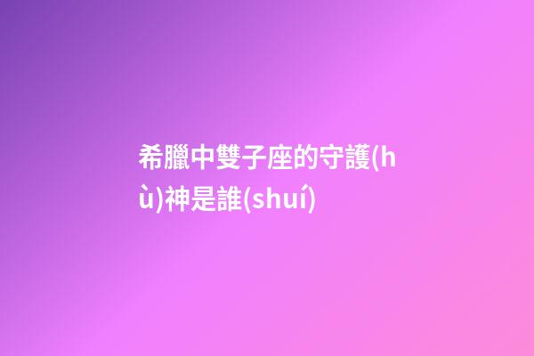希臘中雙子座的守護(hù)神是誰(shuí)