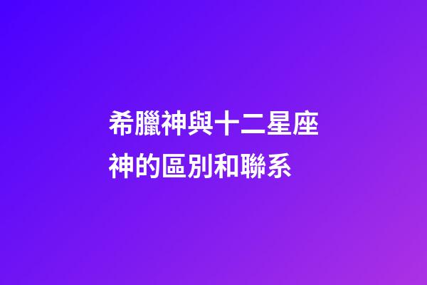 希臘神與十二星座神的區別和聯系-第1張-星座運勢-玄機派