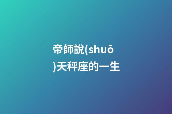 帝師說(shuō)天秤座的一生-第1張-星座運(yùn)勢(shì)-玄機(jī)派