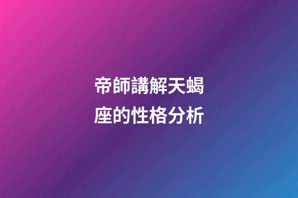 帝師講解天蝎座的性格分析-第1張-星座運(yùn)勢(shì)-玄機(jī)派
