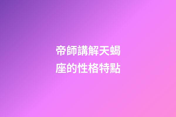 帝師講解天蝎座的性格特點-第1張-星座運勢-玄機派