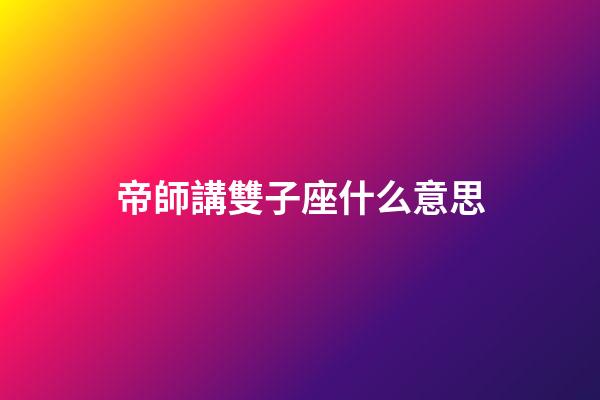 帝師講雙子座什么意思-第1張-星座運(yùn)勢-玄機(jī)派