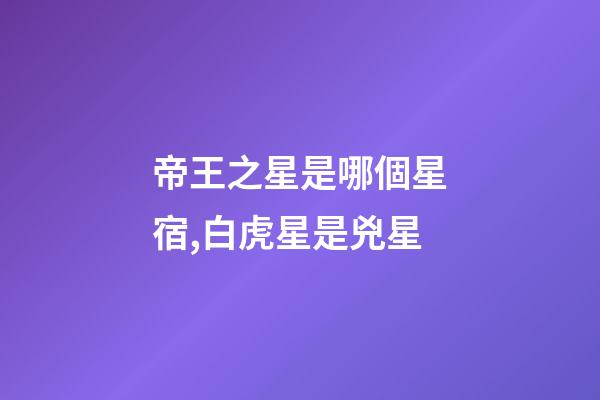 帝王之星是哪個星宿,白虎星是兇星-第1張-觀點-玄機派