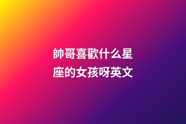帥哥喜歡什么星座的女孩呀英文-第1張-星座運勢-玄機派