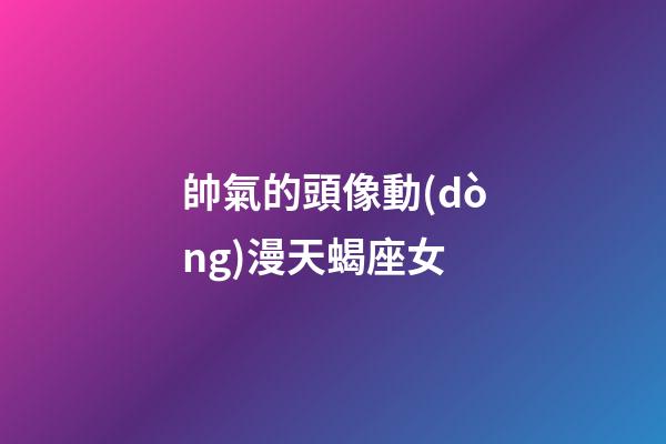 帥氣的頭像動(dòng)漫天蝎座女-第1張-星座運(yùn)勢(shì)-玄機(jī)派