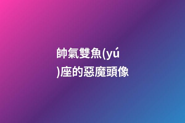 帥氣雙魚(yú)座的惡魔頭像-第1張-星座運(yùn)勢(shì)-玄機(jī)派