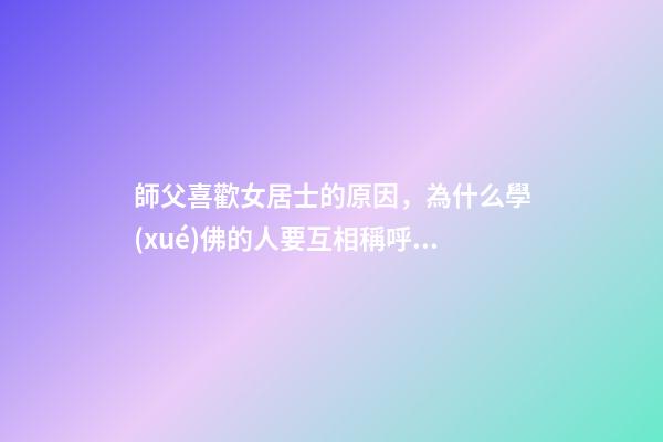 師父喜歡女居士的原因，為什么學(xué)佛的人要互相稱呼“師兄”-第1張-觀點-玄機(jī)派