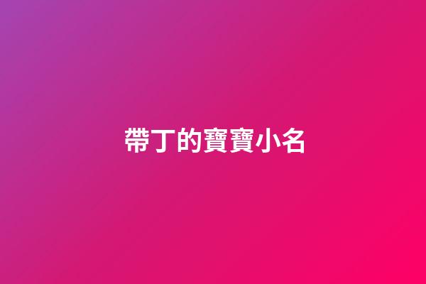 帶丁的寶寶小名(帶丁的小名好聽)-第1張-寶寶起名-玄機派