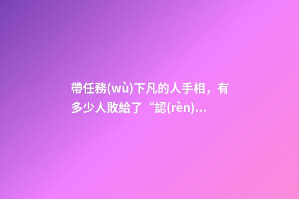 帶任務(wù)下凡的人手相，有多少人敗給了“認(rèn)知扭曲”-第1張-觀點(diǎn)-玄機(jī)派