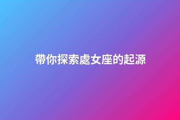 帶你探索處女座的起源