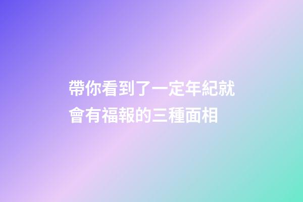 帶你看到了一定年紀就會有福報的三種面相