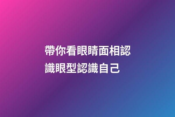 帶你看眼睛面相認識眼型認識自己