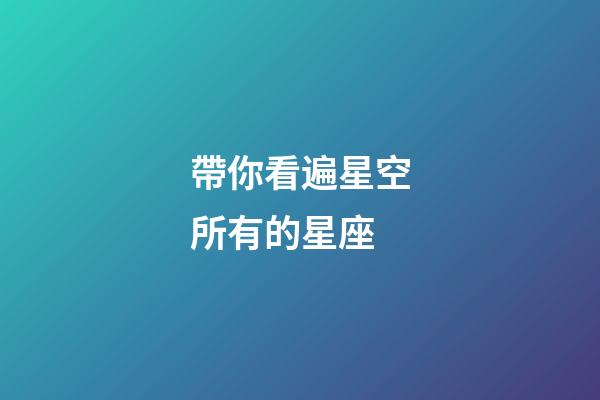 帶你看遍星空所有的星座-第1張-星座運勢-玄機派