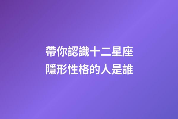 帶你認識十二星座隱形性格的人是誰-第1張-星座運勢-玄機派