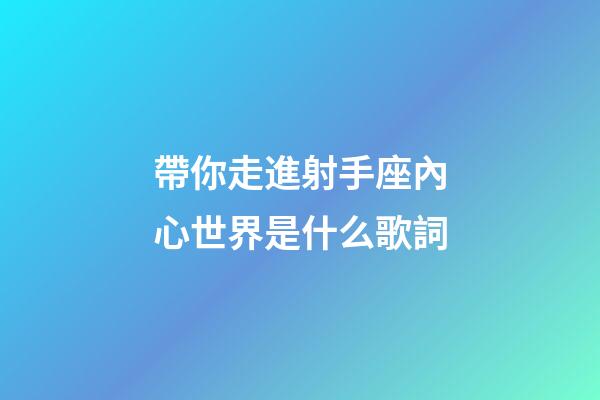 帶你走進射手座內心世界是什么歌詞-第1張-星座運勢-玄機派
