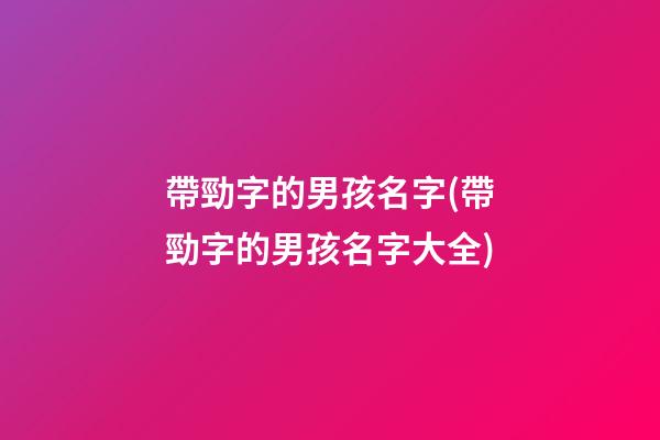 帶勁字的男孩名字(帶勁字的男孩名字大全)