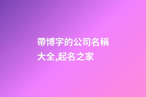 帶博字的公司名稱大全,起名之家