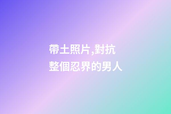 帶土照片,對抗整個忍界的男人-第1張-觀點-玄機派