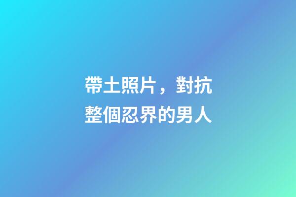 帶土照片，對抗整個忍界的男人