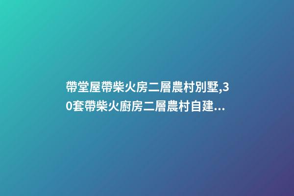 帶堂屋帶柴火房二層農村別墅,30套帶柴火廚房二層農村自建房別墅-第1張-觀點-玄機派