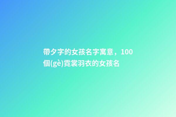 帶夕字的女孩名字寓意，100個(gè)霓裳羽衣的女孩名-第1張-觀點(diǎn)-玄機(jī)派