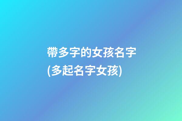 帶多字的女孩名字(多起名字女孩)
