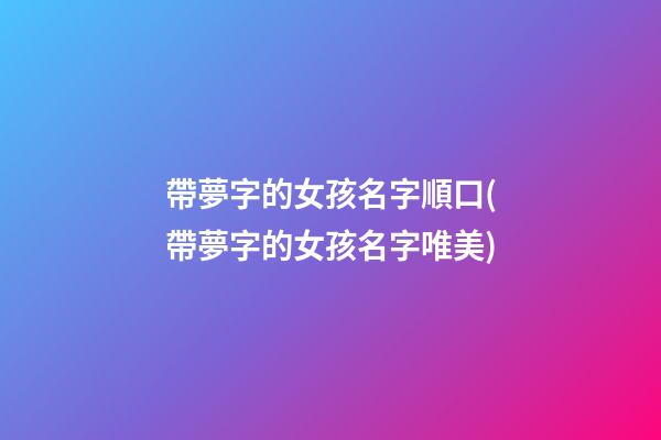 帶夢字的女孩名字順口(帶夢字的女孩名字唯美)