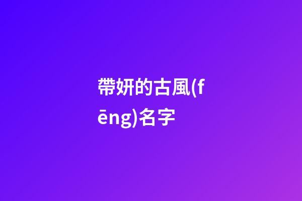 帶妍的古風(fēng)名字(帶妍字的氣質(zhì)名字)-第1張-寶寶起名-玄機(jī)派
