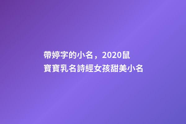 帶婷字的小名，2020鼠寶寶乳名詩經女孩甜美小名-第1張-觀點-玄機派