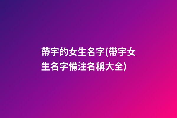 帶宇的女生名字(帶宇女生名字備注名稱大全)