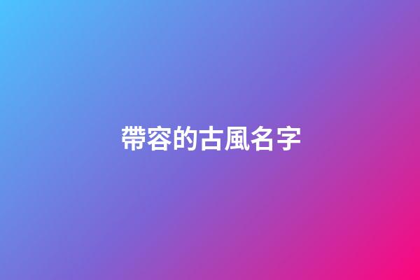 帶容的古風名字(帶容字的古風名字)-第1張-寶寶起名-玄機派