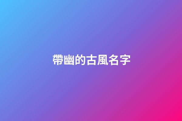 帶幽的古風名字(帶幽字好聽的名字)-第1張-寶寶起名-玄機派