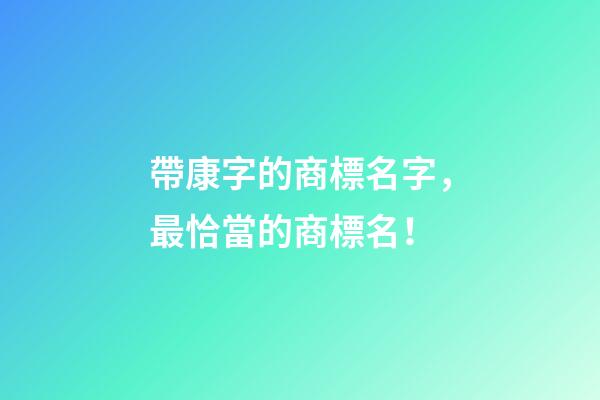 帶康字的商標名字，最恰當的商標名！-第1張-商標起名-玄機派