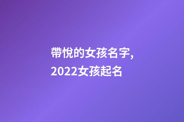 帶悅的女孩名字,2022女孩起名-第1張-觀點(diǎn)-玄機(jī)派