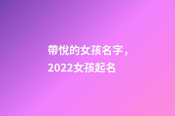 帶悅的女孩名字，2022女孩起名-第1張-觀點(diǎn)-玄機(jī)派
